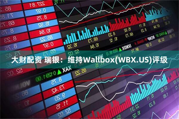大财配资 瑞银：维持Wallbox(WBX.US)评级