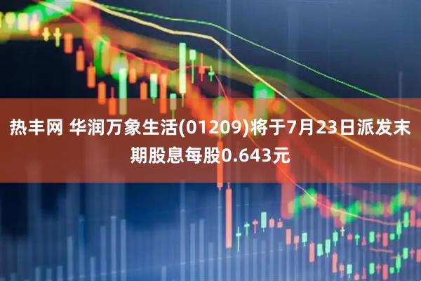 热丰网 华润万象生活(01209)将于7月23日派发末期股息每股0.643元