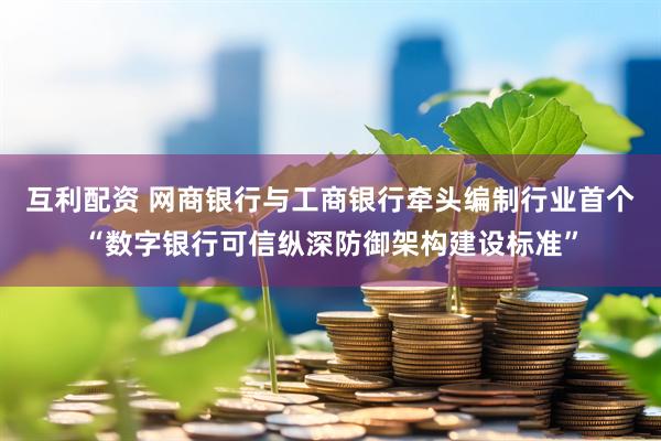 互利配资 网商银行与工商银行牵头编制行业首个“数字银行可信纵深防御架构建设标准”