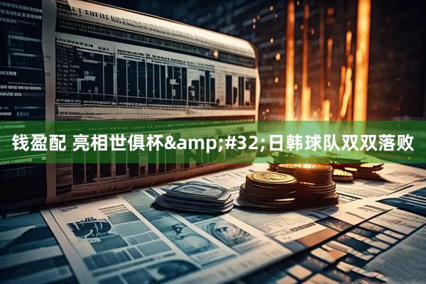 钱盈配 亮相世俱杯&#32;日韩球队双双落败