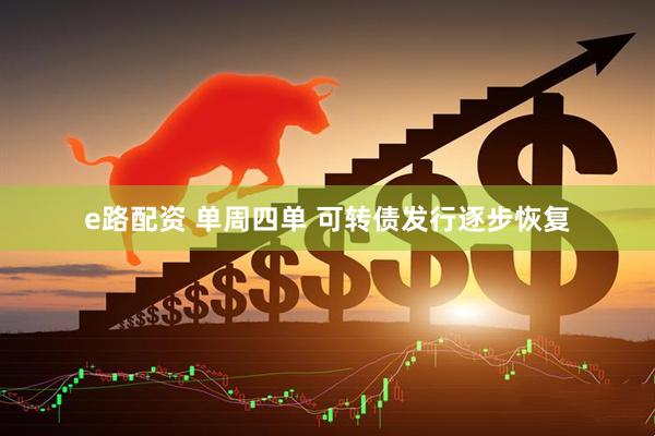 e路配资 单周四单 可转债发行逐步恢复