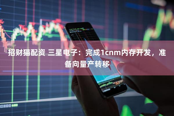 招财猫配资 三星电子：完成1cnm内存开发，准备向量产转移