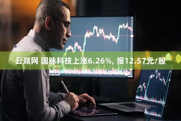 云燚网 国脉科技上涨6.26%, 报12.57元/股