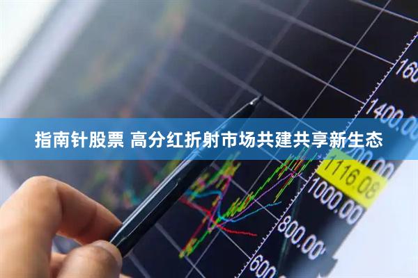 指南针股票 高分红折射市场共建共享新生态