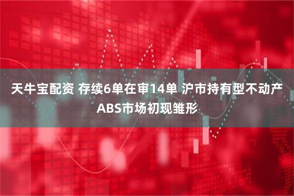 天牛宝配资 存续6单在审14单 沪市持有型不动产ABS市场初现雏形