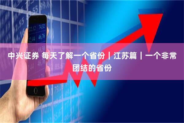 中兴证券 每天了解一个省份｜江苏篇｜一个非常团结的省份