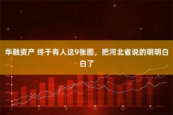 华融资产 终于有人这9张图，把河北省说的明明白白了