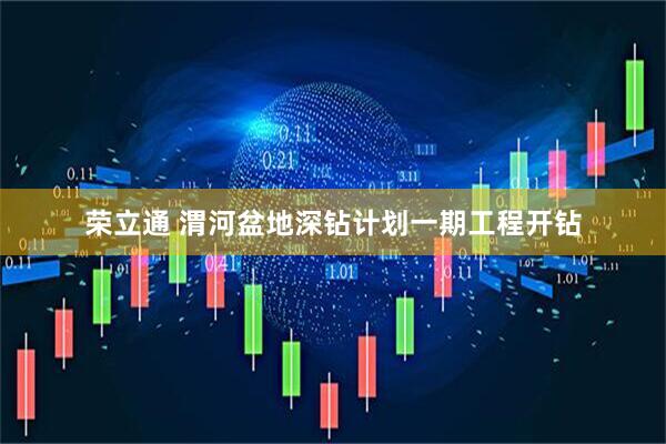 荣立通 渭河盆地深钻计划一期工程开钻