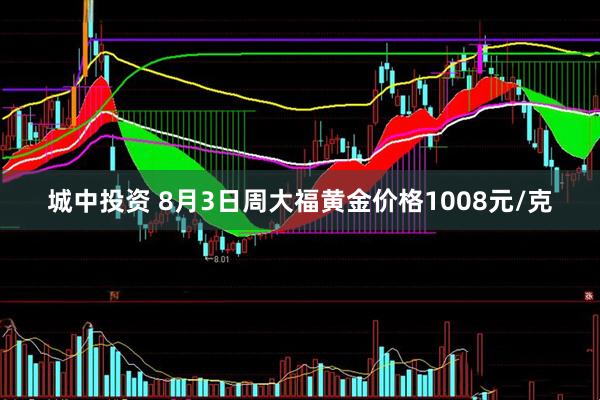 城中投资 8月3日周大福黄金价格1008元/克