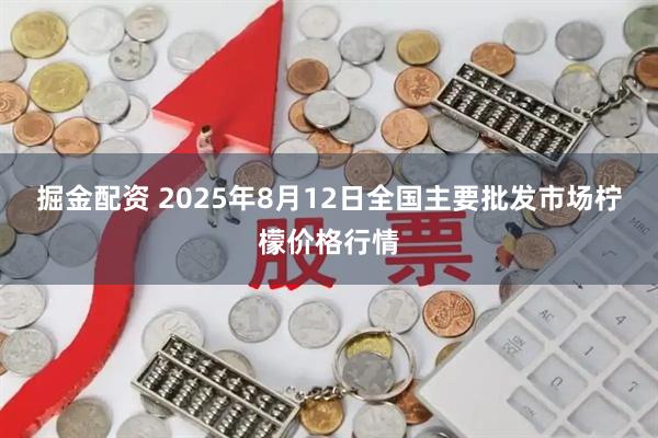 掘金配资 2025年8月12日全国主要批发市场柠檬价格行情