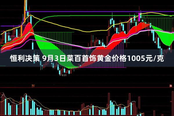 恒利决策 9月3日菜百首饰黄金价格1005元/克