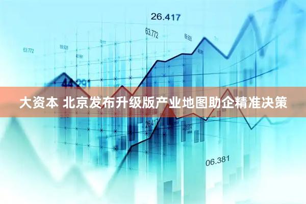 大资本 北京发布升级版产业地图助企精准决策