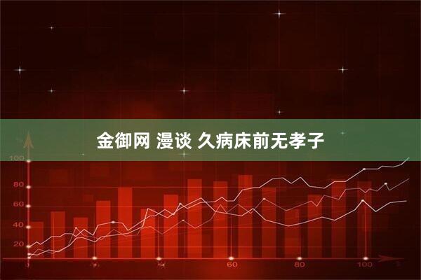 金御网 漫谈 久病床前无孝子