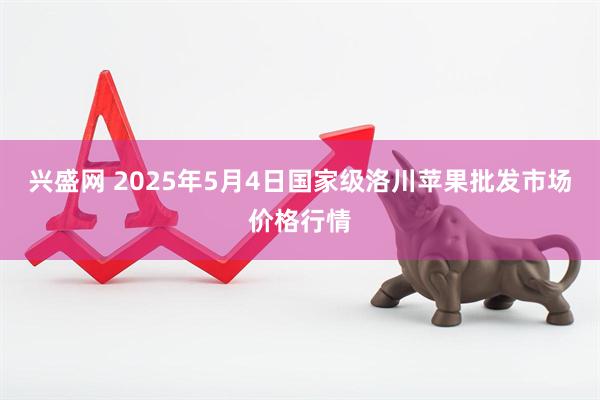 兴盛网 2025年5月4日国家级洛川苹果批发市场价格行情