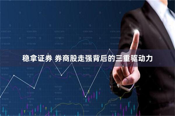 稳拿证券 券商股走强背后的三重驱动力